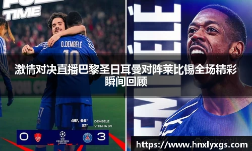 激情对决直播巴黎圣日耳曼对阵莱比锡全场精彩瞬间回顾