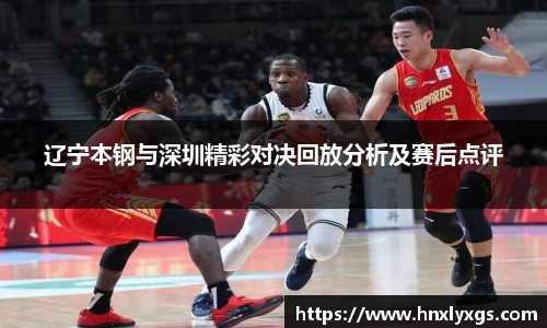 辽宁本钢与深圳精彩对决回放分析及赛后点评