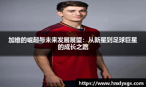 加维的崛起与未来发展展望：从新星到足球巨星的成长之路