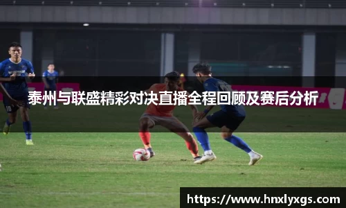 泰州与联盛精彩对决直播全程回顾及赛后分析